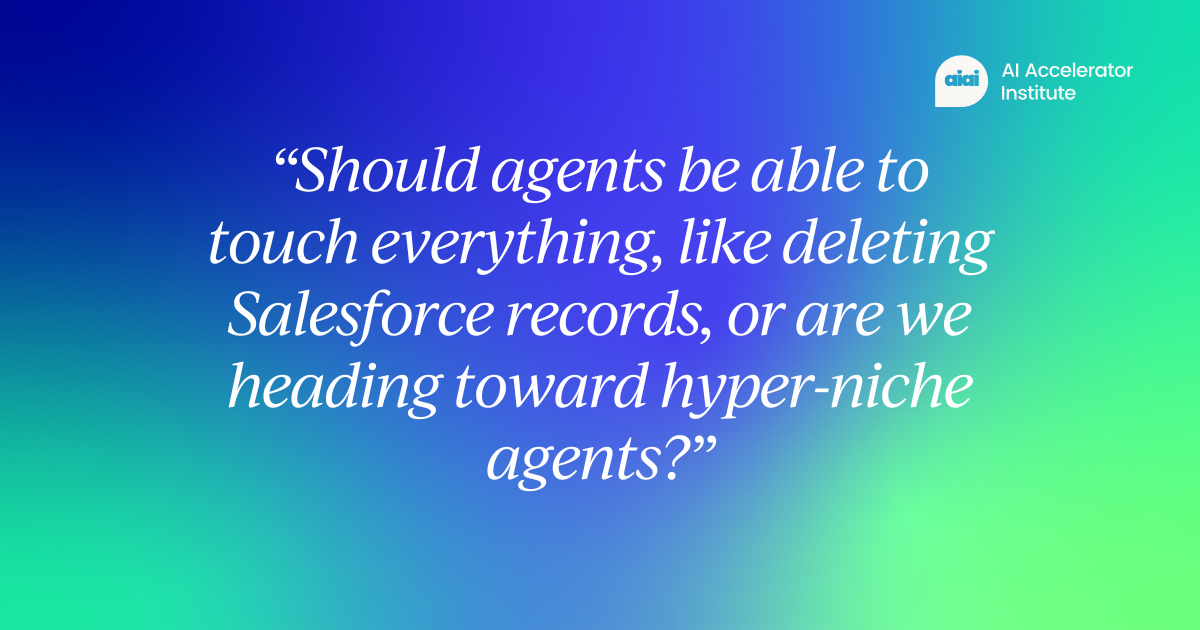 “Should agents be able to touch everything, like deleting Salesforce records, or are we heading toward hyper-niche agents?”